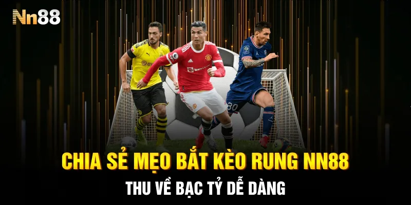 Chia sẻ mẹo bắt kèo rung NN88 thu về bạc tỷ dễ dàng