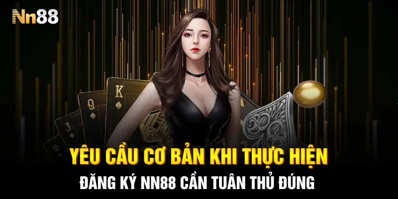 Yêu cầu cơ bản khi thực hiện đăng ký NN88 cần tuân thủ đúng